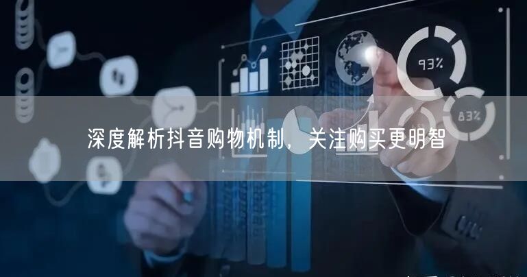 深度解析抖音购物机制，关注购买更明智