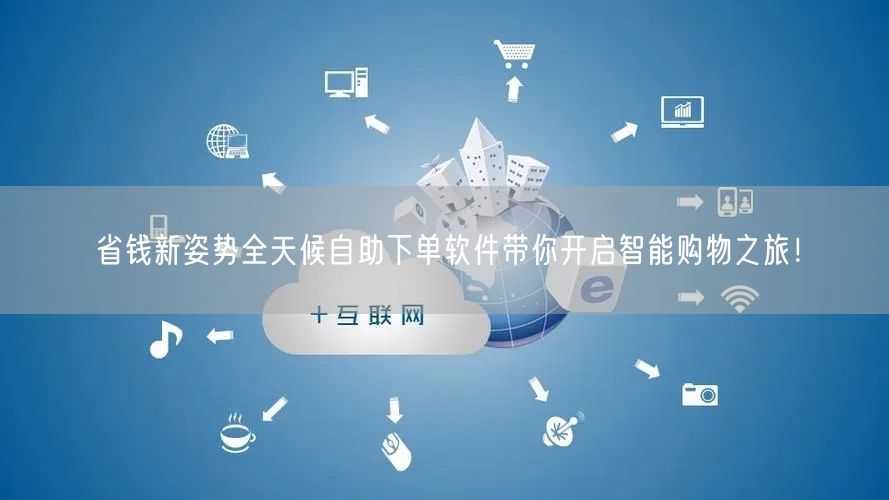 省钱新姿势全天候自助下单软件带你开启智能购物之旅！
