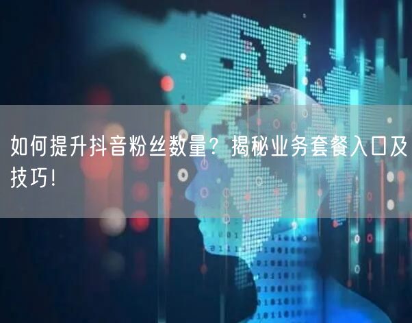 如何提升抖音粉丝数量？揭秘业务套餐入口及技巧！