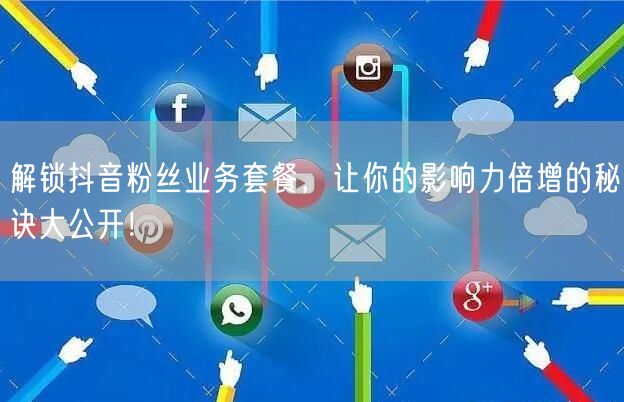 解锁抖音粉丝业务套餐，让你的影响力倍增的秘诀大公开！