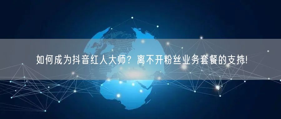 如何成为抖音红人大师？离不开粉丝业务套餐的支持!
