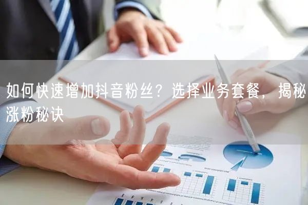 如何快速增加抖音粉丝？选择业务套餐，揭秘涨粉秘诀