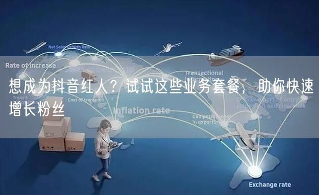 想成为抖音红人？试试这些业务套餐，助你快速增长粉丝