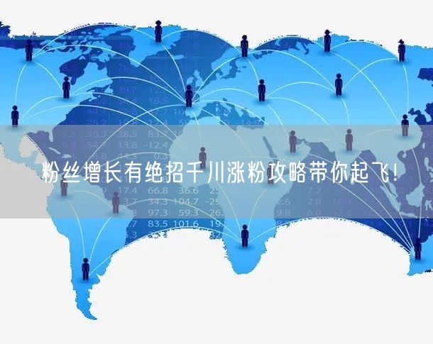 粉丝增长有绝招千川涨粉攻略带你起飞！