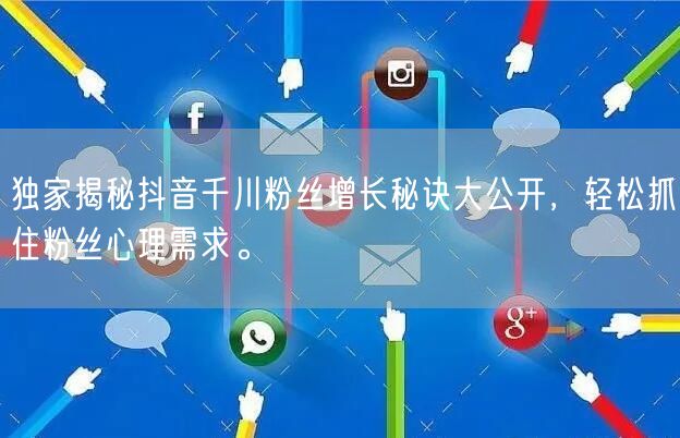 独家揭秘抖音千川粉丝增长秘诀大公开，轻松抓住粉丝心理需求。