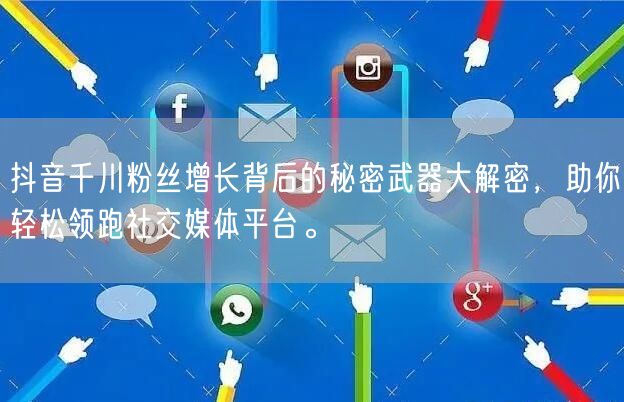 抖音千川粉丝增长背后的秘密武器大解密，助你轻松领跑社交媒体平台。
