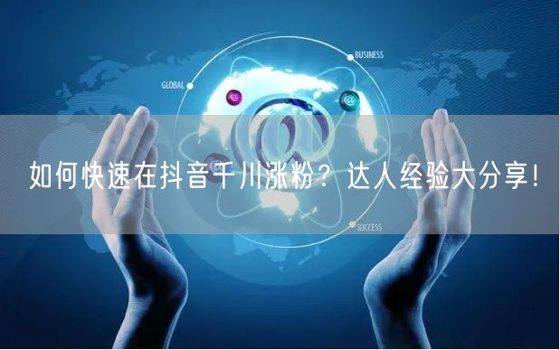 如何快速在抖音千川涨粉？达人经验大分享！