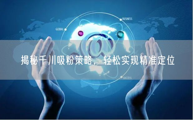 揭秘千川吸粉策略，轻松实现精准定位