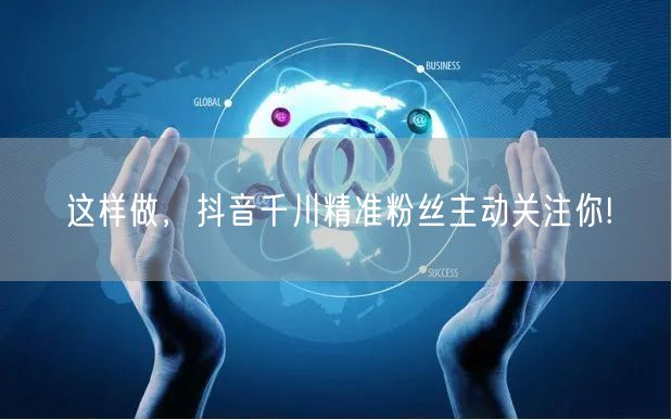 这样做，抖音千川精准粉丝主动关注你!