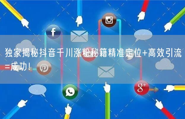 独家揭秘抖音千川涨粉秘籍精准定位+高效引流=成功！