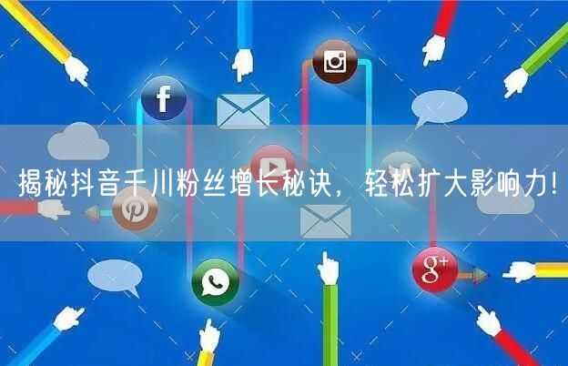 揭秘抖音千川粉丝增长秘诀，轻松扩大影响力！