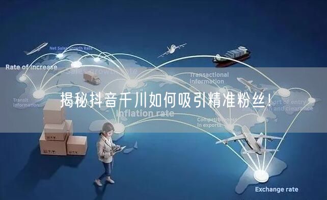 揭秘抖音千川如何吸引精准粉丝！