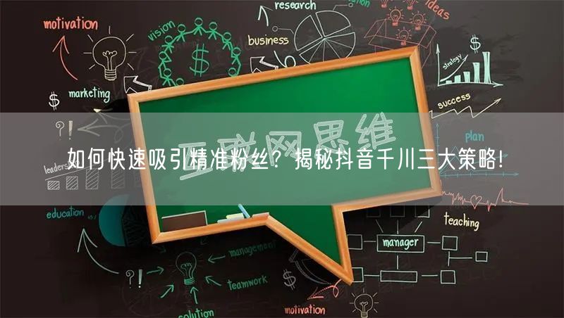 如何快速吸引精准粉丝？揭秘抖音千川三大策略!