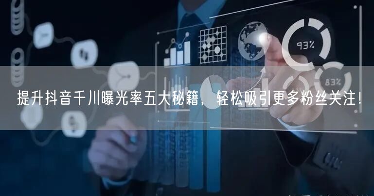 提升抖音千川曝光率五大秘籍，轻松吸引更多粉丝关注！
