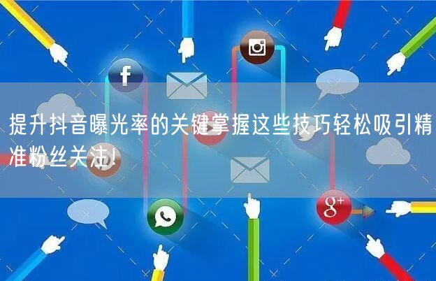 提升抖音曝光率的关键掌握这些技巧轻松吸引精准粉丝关注！