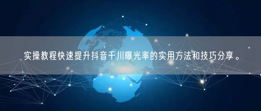 实操教程快速提升抖音千川曝光率的实用方法和技巧分享。