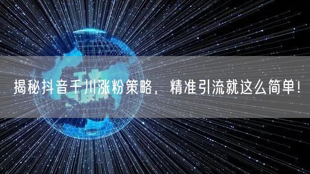 揭秘抖音千川涨粉策略，精准引流就这么简单！