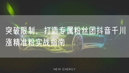 突破限制，打造专属粉丝团抖音千川涨精准粉实战指南