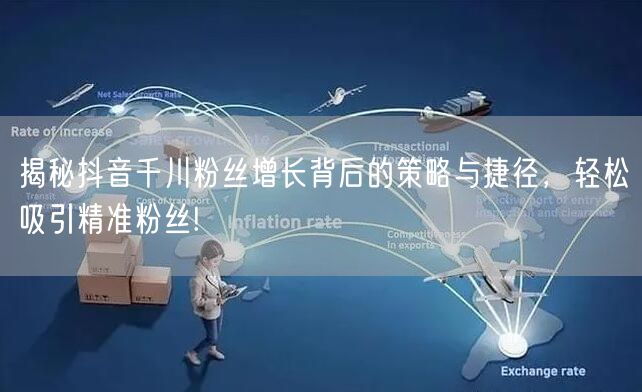 揭秘抖音千川粉丝增长背后的策略与捷径，轻松吸引精准粉丝!