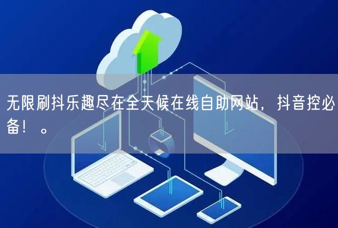 无限刷抖乐趣尽在全天候在线自助网站，抖音控必备！。