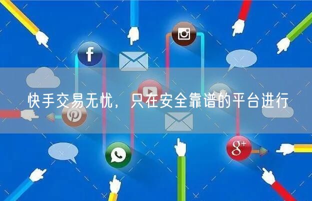 快手交易无忧，只在安全靠谱的平台进行