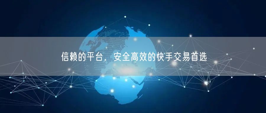 信赖的平台，安全高效的快手交易首选