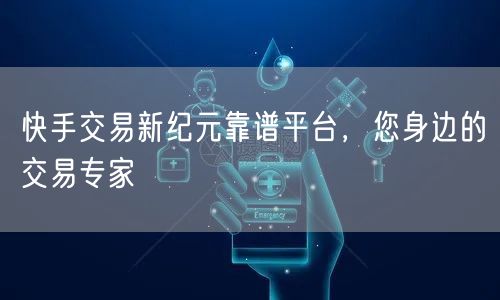 快手交易新纪元靠谱平台，您身边的交易专家