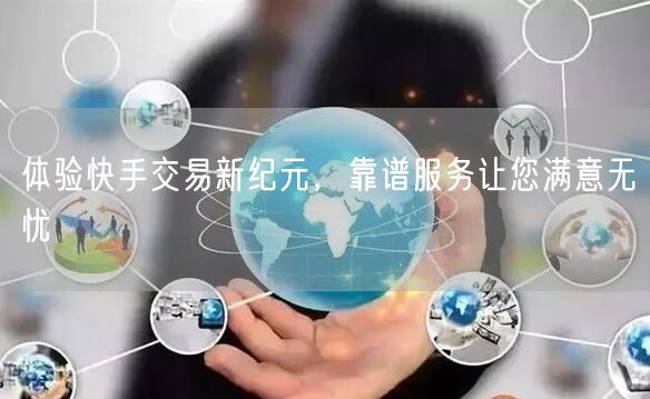 体验快手交易新纪元，靠谱服务让您满意无忧