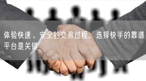 体验快速、安全的交易过程，选择快手的靠谱平台是关键