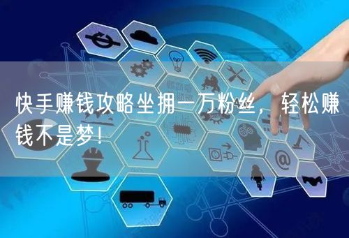 快手赚钱攻略坐拥一万粉丝，轻松赚钱不是梦！