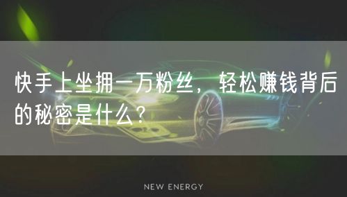 快手上坐拥一万粉丝，轻松赚钱背后的秘密是什么？