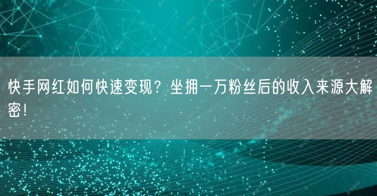 快手网红如何快速变现？坐拥一万粉丝后的收入来源大解密！