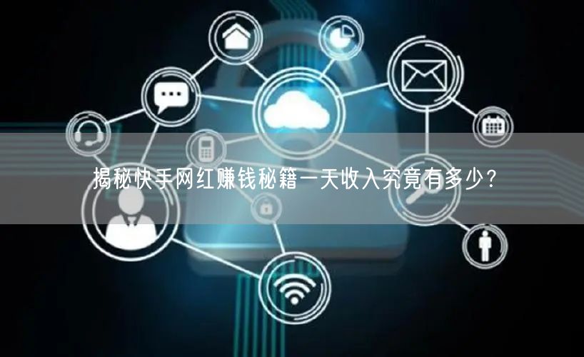 揭秘快手网红赚钱秘籍一天收入究竟有多少？