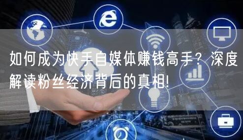 如何成为快手自媒体赚钱高手？深度解读粉丝经济背后的真相!