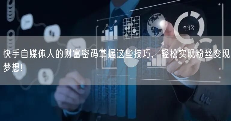 快手自媒体人的财富密码掌握这些技巧，轻松实现粉丝变现梦想!