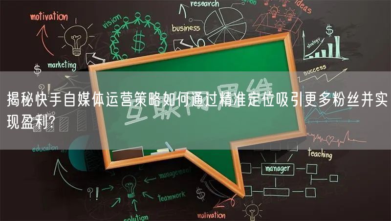 揭秘快手自媒体运营策略如何通过精准定位吸引更多粉丝并实现盈利?