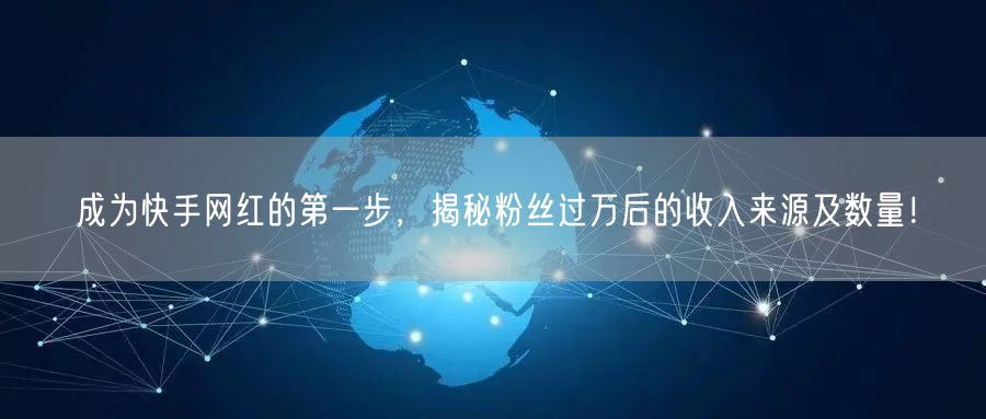 成为快手网红的第一步，揭秘粉丝过万后的收入来源及数量！