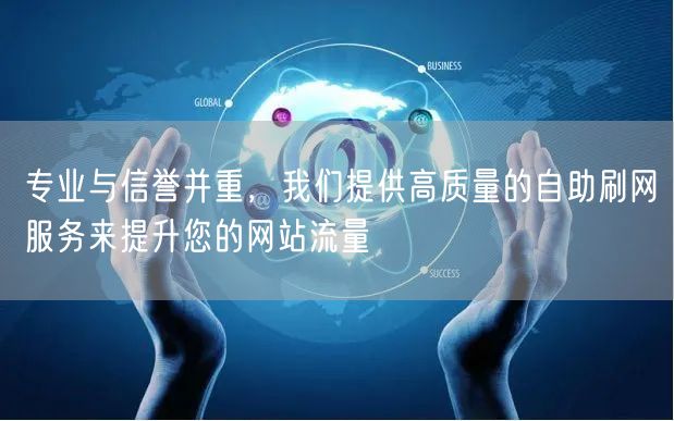 专业与信誉并重，我们提供高质量的自助刷网服务来提升您的网站流量