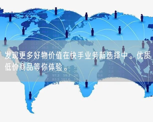 发现更多好物价值在快手业务新选择中。优质低价商品等你体验。
